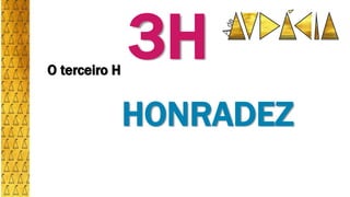 O terceiro H
HONRADEZ
3H
 