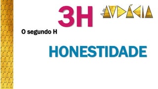 O segundo H
HONESTIDADE
3H
 