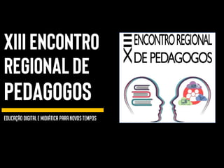 XIIIEncontro
Regionalde
Pedagogos
Educação Digitale Midiática paranovostempos
 