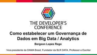 Globalcode – Open4education
Como estabelecer um Governança de
Dados em Big Data / Analytics
Bergson Lopes Rego
Vice-presidente da DAMA Brasil, Fundador da BLR DATA, Professor e Escritor
 