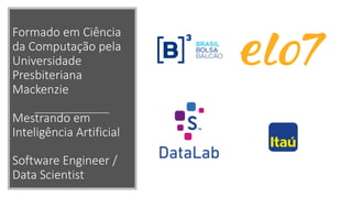 Formado em Ciência
da Computação pela
Universidade
Presbiteriana
Mackenzie
Mestrando em
Inteligência Artificial
Software Engineer /
Data Scientist
 