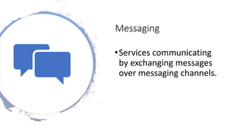Messaging
•Services communicating
by exchanging messages
over messaging channels.
 