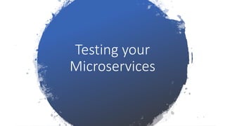 Testing your
Microservices
 