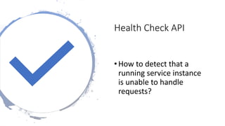 Health Check API
•How to detect that a
running service instance
is unable to handle
requests?
 