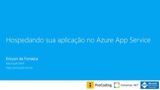 Hospedando sua aplicação no Azure App Service
Ericson da Fonseca
Microsoft MVP
http://ericsonf.com.br
ProCoding
 