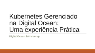 Kubernetes Gerenciado
na Digital Ocean:
Uma experiência Prática
DigitalOcean BH Meetup
 