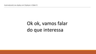 Automatizando seu deploy com Deployer e Gitlab CI
Ok ok, vamos falar
do que interessa
 