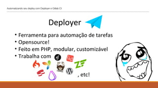 Automatizando seu deploy com Deployer e Gitlab CI
Deployer
• Ferramenta para automação de tarefas
• Opensource!
• Feito em PHP, modular, customizável
• Trabalha com
, etc!
 