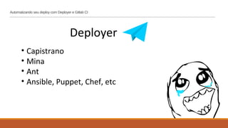 Automatizando seu deploy com Deployer e Gitlab CI
Deployer
• Capistrano
• Mina
• Ant
• Ansible, Puppet, Chef, etc
 