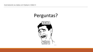 Perguntas?
Automatizando seu deploy com Deployer e Gitlab CI
 