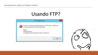 Automatizando seu deploy com Deployer e Gitlab CI
Usando FTP?
 