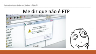 Automatizando seu deploy com Deployer e Gitlab CI
Me diz que não é FTP
 