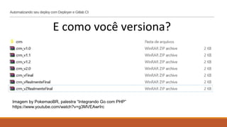 Automatizando seu deploy com Deployer e Gitlab CI
E como você versiona?
Imagem by PokemaoBR, palestra “Integrando Go com PHP”
https://www.youtube.com/watch?v=g3MVEAwrIrc
 