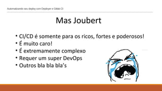 Automatizando seu deploy com Deployer e Gitlab CI
Mas Joubert
• CI/CD é somente para os ricos, fortes e poderosos!
• É muito caro!
• É extremamente complexo
• Requer um super DevOps
• Outros bla bla bla’s
 