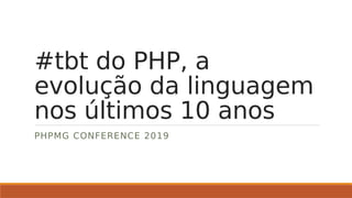 #tbt do PHP, a
evolução da linguagem
nos últimos 10 anos
PHPMG CONFERENCE 2019
 