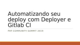 Automatizando seu
deploy com Deployer e
Gitlab CI
PHP COMMUNITY SUMMIT 2019
 
