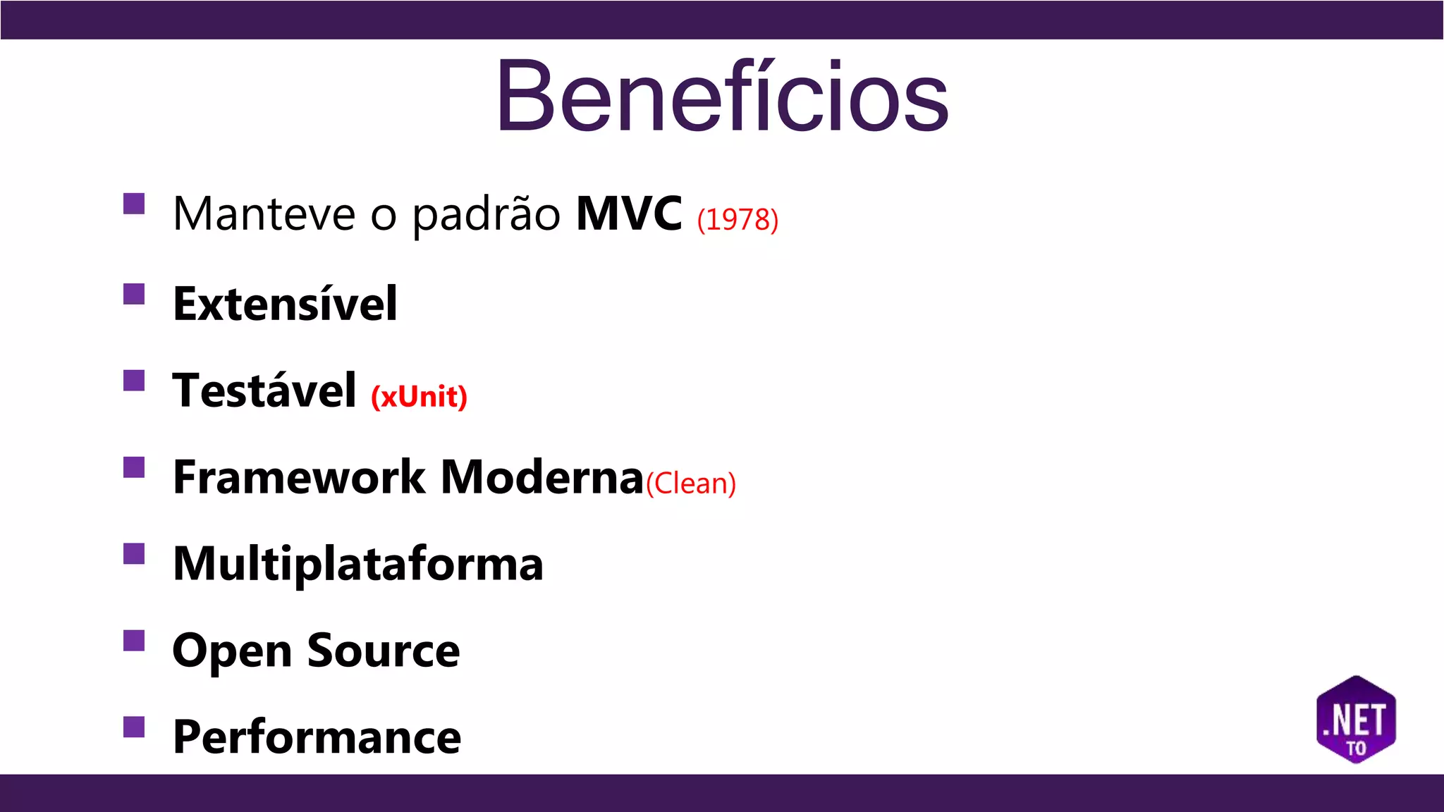 Benefícios
 Manteve o padrão MVC (1978)
 Extensível
 Testável (xUnit)
 Framework Moderna(Clean)
 Multiplataforma
 Open Source
 Performance
 