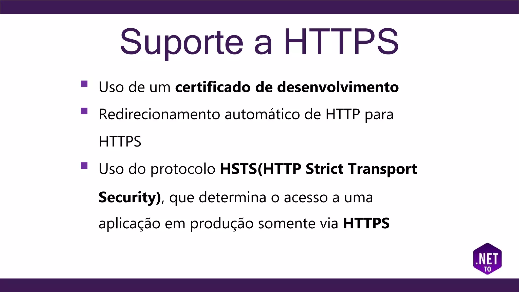 Suporte a HTTPS
 Uso de um certificado de desenvolvimento
 Redirecionamento automático de HTTP para
HTTPS
 Uso do protocolo HSTS(HTTP Strict Transport
Security), que determina o acesso a uma
aplicação em produção somente via HTTPS
 