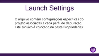 Launch Settings
O arquivo contém configurações específicas do
projeto associadas a cada perfil de depuração.
Este arquivo é colocado na pasta Propriedades.
 