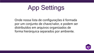 App Settings
Onde nossa lista de configurações é formada
por um conjunto de chave/valor, e podem ser
distribuídos em arquivos organizados de
forma hierárquica separados por ambiente.
 