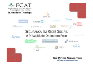 SEGURANÇA EM REDES SOCIAIS
A Privacidade Online em Foco
Prof. Deivison Pinheiro Franco
deivison.pfranco@gmail.com
II Jornada de Tecnologia
 