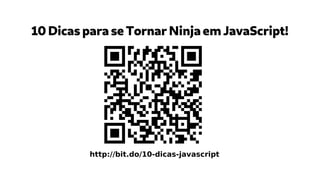 10 Dicas para se Tornar Ninja em JavaScript!
http://bit.do/10-dicas-javascript
 