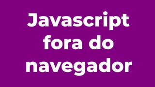 Javascript
fora do
navegador
 