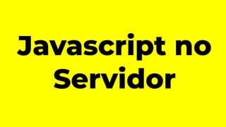 Javascript no
Servidor
 