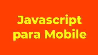 Javascript
para Mobile
 