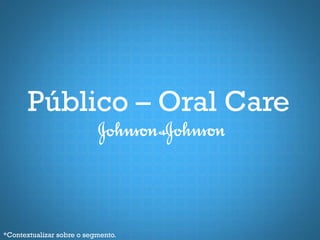 Público – Oral Care



*Contextualizar sobre o segmento.
 