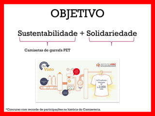 OBJETIVO
        Sustentabilidade + Solidariedade

             Camisetas de garrafa PET




*Concurso com recorde de participações na história do Camiseteria.
 