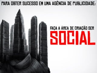 PARA OBTER SUCESSO EM UMA AGÊNCIA DE PUBLICIDADE:




                         FAÇA A ÁREA DE CRIAÇÃO SER


                         SOCIAL
 