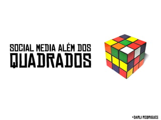 SOCIAL MEDIA ALÉM DOS
QUADRADOS

                        *Darli rodrigues
 