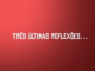 TRÊS últimaS refleXÕES…
 