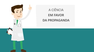 A CIÊNCIA
EM FAVOR
DA PROPAGANDA
 