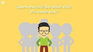Quem eu sou? De onde vim?
Pra onde vou?
Quem eu sou? De onde vim?
Pra onde vou?
 