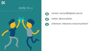 contact: samuel@digitale.com.br
twitter: @samuelleite
slideshare: slideshare.net/samuelleite7
ENTÃO TÁ =)
 