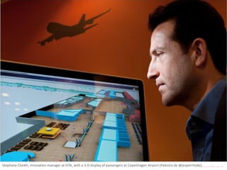 Stephane Cheikh, innovation manager at SITA, with a 3-D display of passengers at Copenhagen Airport (Palestra de @jesperrhode)
ninocarvalho.com.br

 