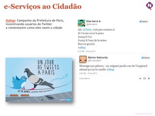 e-Serviços ao Cidadão
#jdtap: Campanha da Prefeitura de Paris,
incentivando usuários do Twitter
a comentarem como eles veem a cidade

ninocarvalho.com.br

 