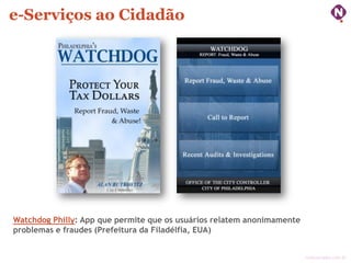 e-Serviços ao Cidadão

Watchdog Philly: App que permite que os usuários relatem anonimamente
problemas e fraudes (Prefeitura da Filadélfia, EUA)
ninocarvalho.com.br

 