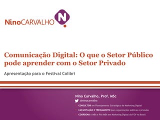 Comunicação Digital: O que o Setor Público
pode aprender com o Setor Privado
Apresentação para o Festival Colibri

Nino Ca...