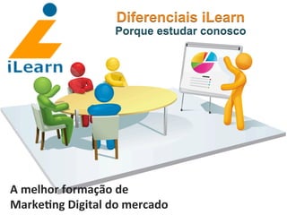  	
  	
  	
  	
  	
  	
  	
  
A	
  melhor	
  formação	
  de	
  	
  
Marke3ng	
  Digital	
  do	
  mercado	
  
Diferenciais iLearn
Porque estudar conosco
 