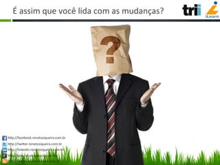 É	
  assim	
  que	
  você	
  lida	
  com	
  as	
  mudanças?	
  
hCp://facebook.renatosiqueira.com.br	
  
hCp://twiCer.renatosiqueira.com.br	
  
hCp://linkedin.renatosiqueira.com.br	
  
hCp://plus.renatosiqueira.com.br	
  
hCp://www.renatosiqueira.com.br	
  
 