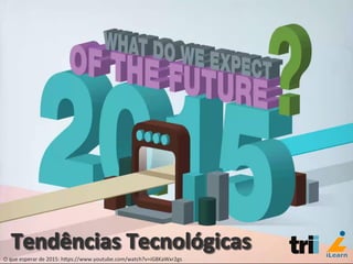O	
  que	
  esperar	
  de	
  2015:	
  hCps://www.youtube.com/watch?v=iG8KaWxr2gs	
  
 