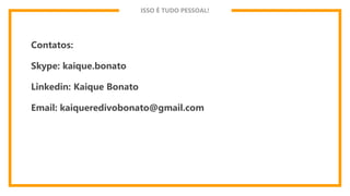 ISSO É TUDO PESSOAL!
Contatos:
Skype: kaique.bonato
Linkedin: Kaique Bonato
Email: kaiqueredivobonato@gmail.com
 