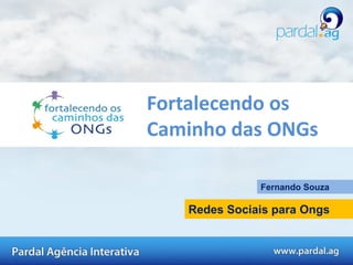 Fortalecendo os
Caminho das ONGs

              Fernando Souza

   Redes Sociais para Ongs
 