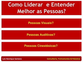Como Negociar Melhor? Pessoas Visuais?  Pessoas Auditivas?  Pessoas Cinestésicas?  Luis Henrique Santana  Consultoria, Treinamentos & Palestras Como Liderar  e Entender Melhor as Pessoas? 