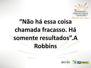 “Não há essa coisa
chamada fracasso. Há
somente resultados”.A
Robbins

 
