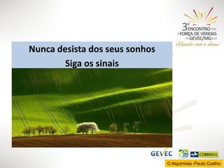 Nunca desista dos seus sonhos
Siga os sinais

O Alquimista -Paulo Coelho

 