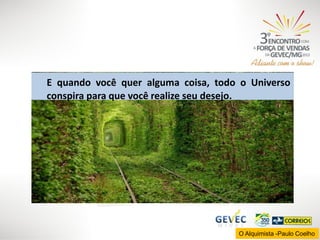 E quando você quer alguma coisa, todo o Universo
conspira para que você realize seu desejo.

O Alquimista -Paulo Coelho

 
